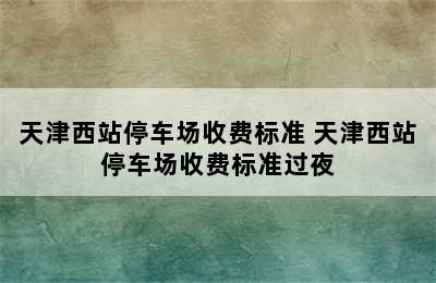 天津西站停车场收费标准 天津西站停车场收费标准过夜